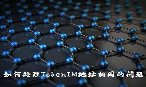 如何处理TokenIM地址相同的问题
