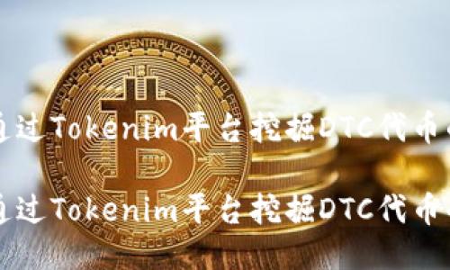 如何通过Tokenim平台挖掘DTC代币的潜力

如何通过Tokenim平台挖掘DTC代币的潜力