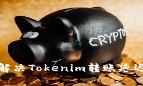 如何解决Tokenim转账延迟问题