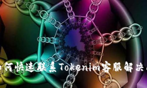 : 如何快速联系Tokenim客服解决问题