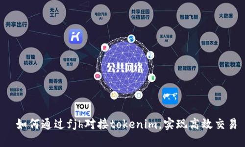  如何通过fjh对接tokenim，实现高效交易