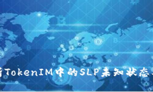 深度解析TokenIM中的SLP未知状态及其影响