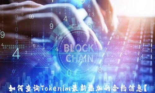
如何查询Tokenim最新添加的合约信息？