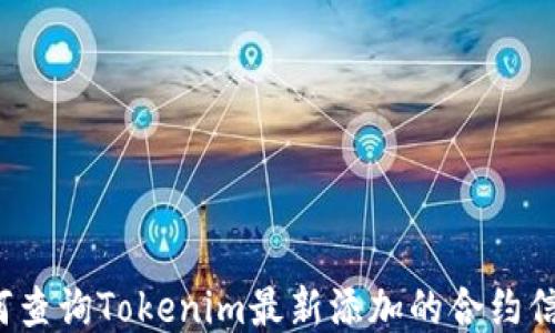
如何查询Tokenim最新添加的合约信息？