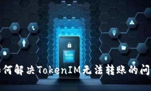 如何解决TokenIM无法转账的问题