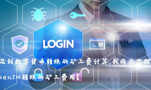 你的问题涉及到数字货币转账的矿工费计算，我将为你探索这个话题。

如何计算TokenIM转账的矿工费用？