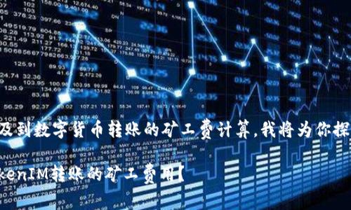 你的问题涉及到数字货币转账的矿工费计算，我将为你探索这个话题。

如何计算TokenIM转账的矿工费用？