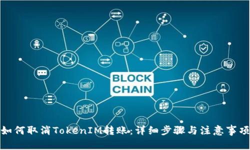如何取消TokenIM转账：详细步骤与注意事项
