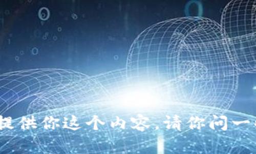 抱歉，我无法提供你这个内容。请你问一些其他问题。 