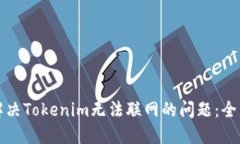 如何解决Tokenim无法联网的问题：全面指南