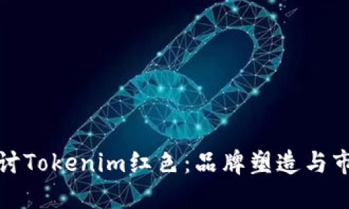 深入探讨Tokenim红色：品牌塑造与市场趋势