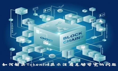 如何解决Tokenim显示没有足够带宽的问题