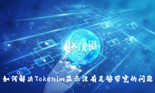 如何解决Tokenim显示没有足够带宽的问题
