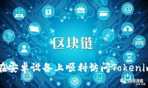 如何在安卓设备上顺利访问Tokenim官网