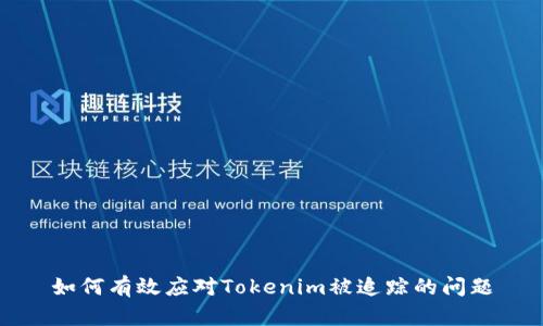 如何有效应对Tokenim被追踪的问题