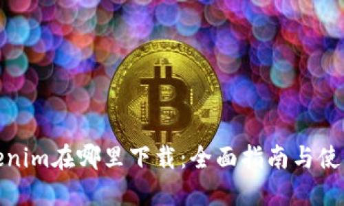 : Tokenim在哪里下载：全面指南与使用技巧