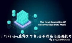 : Tokenim在哪里下载：全面指南与使用技巧