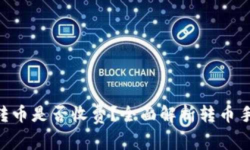 Tokenim转币是否收费？全面解析转币手续费问题