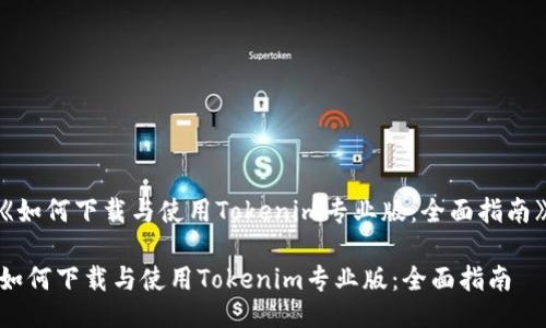 《如何下载与使用Tokenim专业版：全面指南》

如何下载与使用Tokenim专业版：全面指南