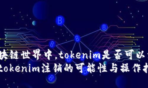 在区块链世界中，tokenim是否可以注销？
探讨tokenim注销的可能性与操作指南