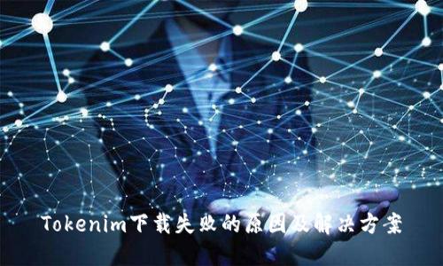 Tokenim下载失败的原因及解决方案