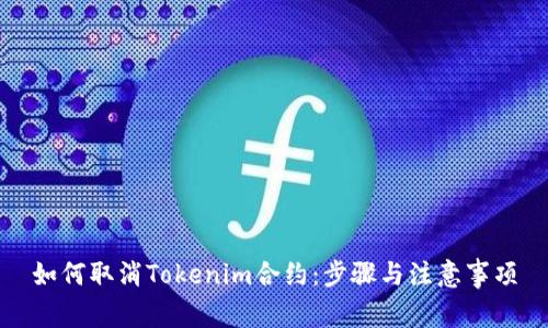 如何取消Tokenim合约：步骤与注意事项