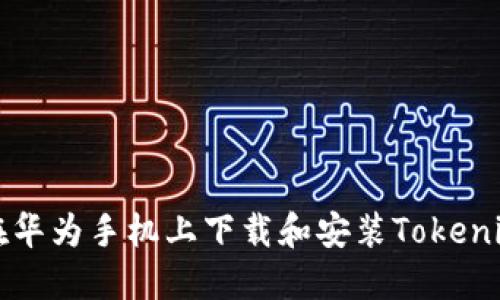 如何在华为手机上下载和安装Tokenim应用