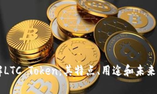 了解LTC Token：其特点、用途和未来前景