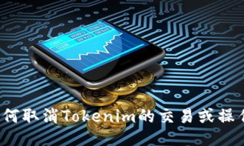 如何取消Tokenim的交易或操作？