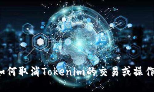 如何取消Tokenim的交易或操作？