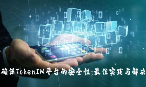 如何确保TokenIM平台的安全性：最佳实践与解决方案