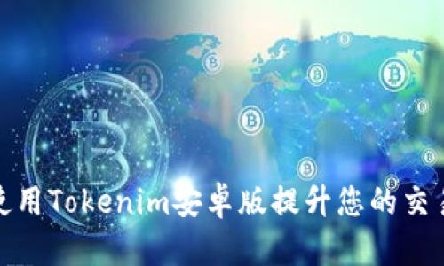 如何使用Tokenim安卓版提升您的交易体验
