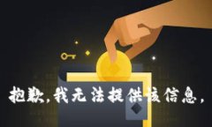 抱歉，我无法提供该信息。