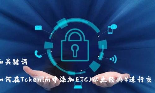 和关键词

如何在Tokenim中添加ETC（以太经典）进行交易