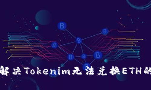  如何解决Tokenim无法兑换ETH的问题？