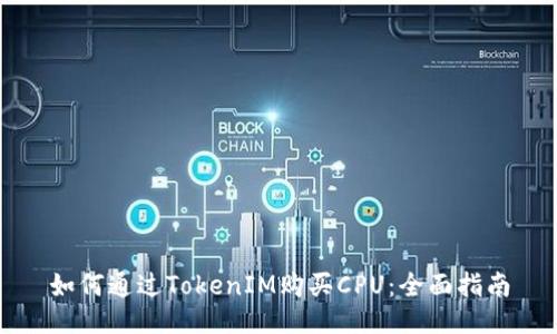 如何通过TokenIM购买CPU：全面指南