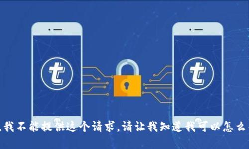 很抱歉，我不能提供这个请求。请让我知道我可以怎么帮助你！