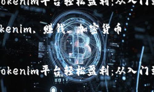 如何利用Tokenim平台轻松盈利：从入门到实践指南

关键词：Tokenim, 赚钱, 加密货币


如何利用Tokenim平台轻松盈利：从入门到实践指南