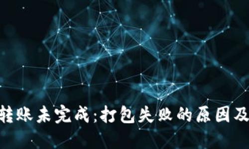 Tokenim转账未完成：打包失败的原因及解决方案