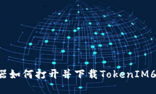 手机浏览器如何打开并下载TokenIM6应用程序？
