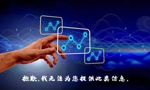 抱歉，我无法为您提供此类信息。