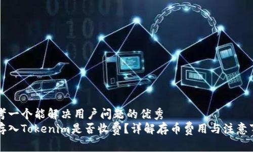 思考一个能解决用户问题的优秀
币存入Tokenim是否收费？详解存币费用与注意事项