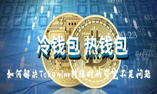 如何解决Tokenim转账时的带宽不足问题