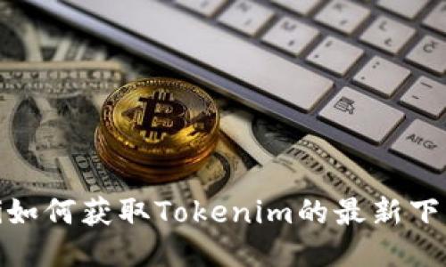 bianoti如何获取Tokenim的最新下载地址？