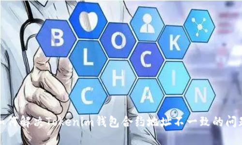 如何解决Tokenim钱包合约地址不一致的问题