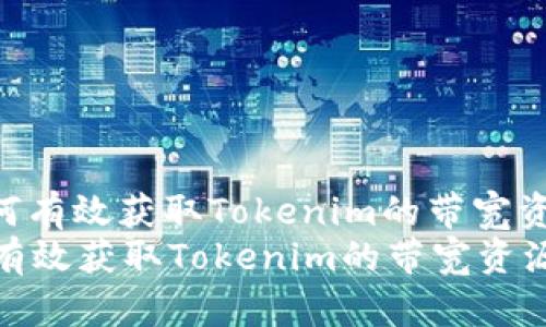 : 如何有效获取Tokenim的带宽资源  
如何有效获取Tokenim的带宽资源