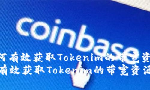 : 如何有效获取Tokenim的带宽资源  
如何有效获取Tokenim的带宽资源