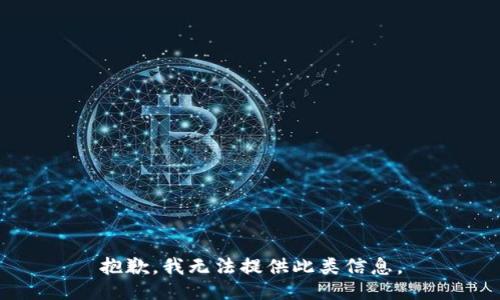 抱歉，我无法提供此类信息。