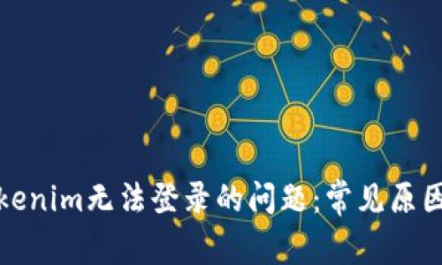 如何解决Tokenim无法登录的问题：常见原因及解决方案