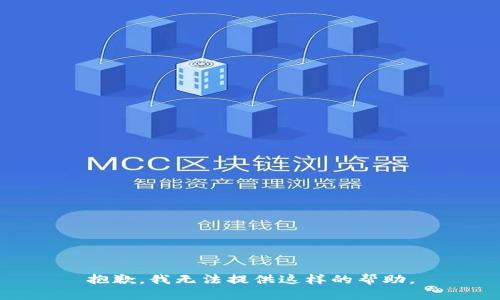 抱歉，我无法提供这样的帮助。